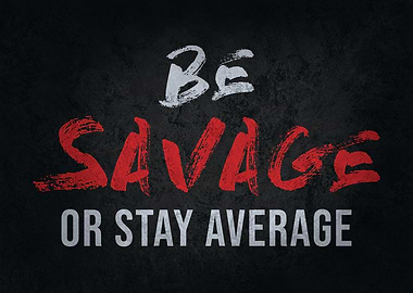 Be Savage Or Stay Average
