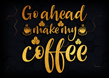 Go ahead make my coffee