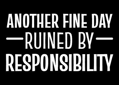 Ruined by responsibility I