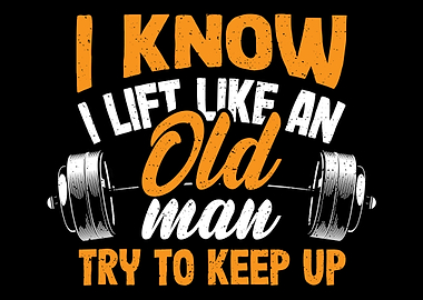I Know I Lift Like An Old