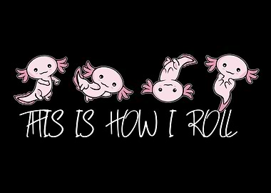 Axolotl This Is How I Roll