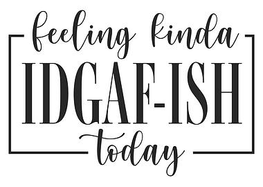 Feeling IDGAF Ish Today
