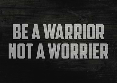Be A Warrior Not A Worrier