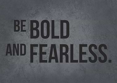 Be Bold and Fearless