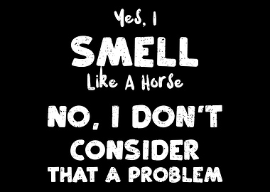Yes I Smell Like A Horse