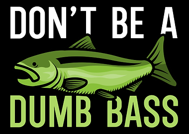 Dont be a dump bass