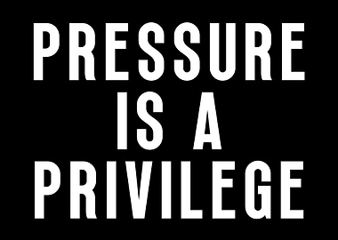 Pressure Is A Privilege
