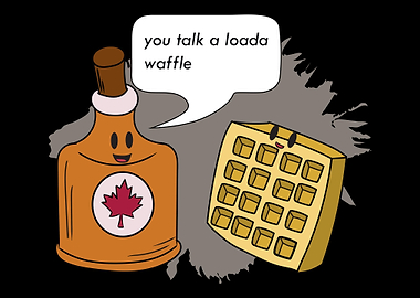 You Talk A Loada Waffle