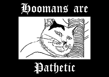 Hoomans are pathetic