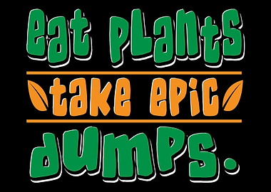 Eat Plants Take Epic Dumps