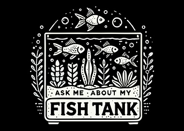 Ask Me About My Fish Tank