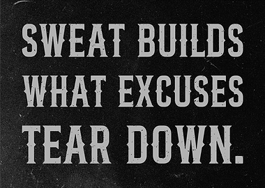 Sweat Builds, Excuses Tear Down gym motivation