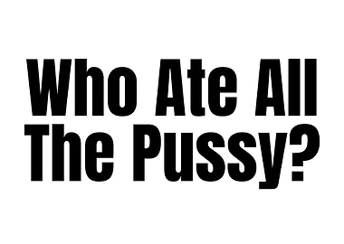 Who Ate All The Pussy?
