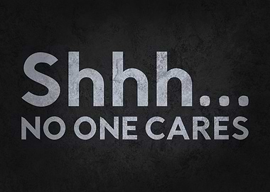 Shhh... No One Cares - Funny Sarcastic