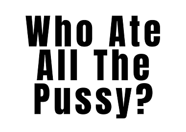 Who Ate All The Pussy?