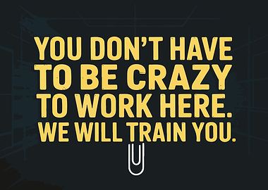 You Don't Have to be Crazy to Work Here