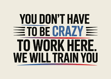 You Don't Have to be Crazy to Work Here