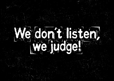 We don't listen, we judge!
