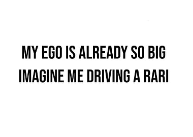 My Ego is Already so Big, Imagine me Driving a Rari' Quote