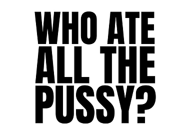 Who Ate All The Pussy?