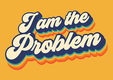 I am the Problem