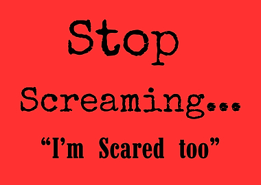 Stop Screaming, I'm Scared Too