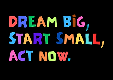 Dream Big, Start Small, Act Now