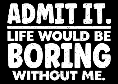 Admit It, Life Would Be Boring