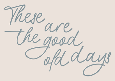 These are the good old days