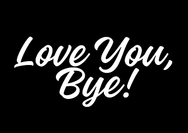 Love You, Bye!