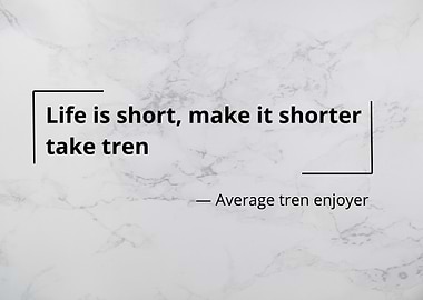 Life is short, take tren