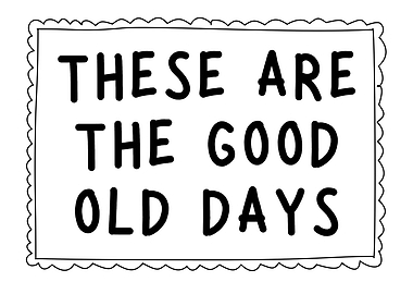 These Are The Good Old Days