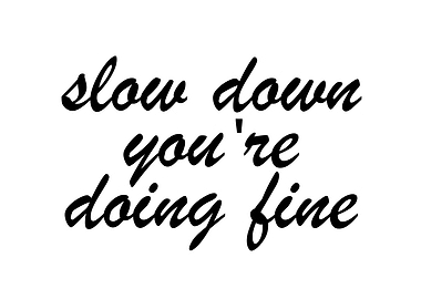 Slow Down, You're Doing Fine