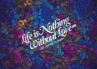 Life is Nothing Without Love Floral