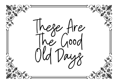 These Are The Good Old Days