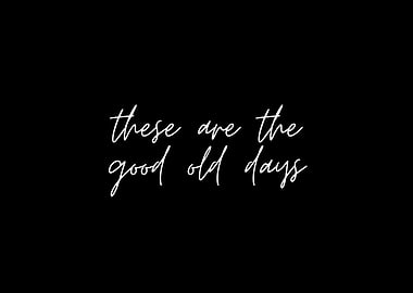 These are the good old days