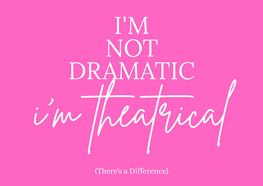 I'm Not Dramatic, I'm Theatrical