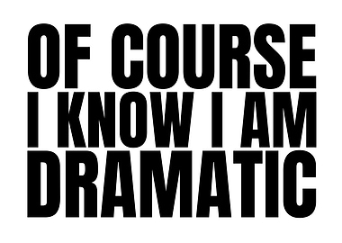 Of course I know I am dramatic