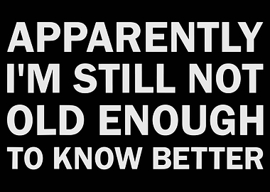 'Apparently I'm Still Not Old Enough to Know Better' Poster, Funny Quote Wall Art Print