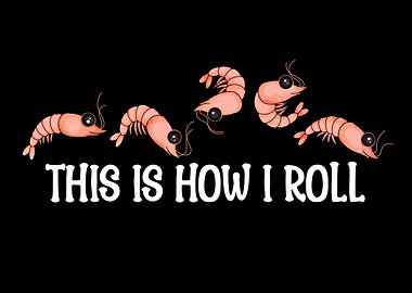 This is How I Roll Prawn Shrimp