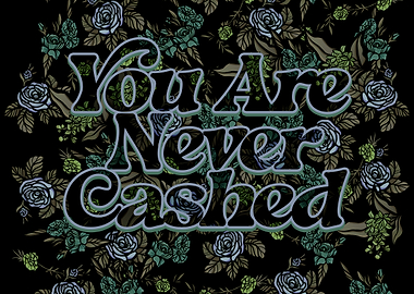 You Are Never Cashed Floral Design