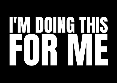 I'm Doing This For Me