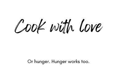 Cook with love or hunger