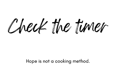 Check the timer, hope is not a cooking method