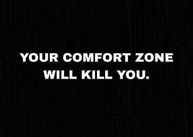 YOUR COMFORT ZONE WILL KILL YOU.