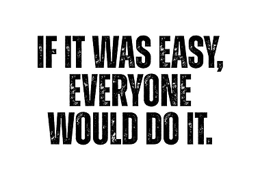 If it was easy, everyone would do it.