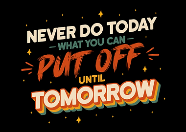 Never Do Today Put Off Until Tomorrow