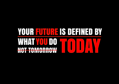 Your Future Is Defined By What You Do Today