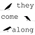 They Come Along
