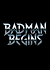 Badman Begins